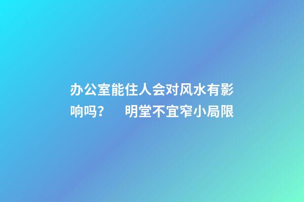 办公室能住人会对风水有影响吗？　明堂不宜窄小局限